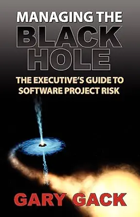 managing the black hole the executives guide to software project risk 1st edition gary gack 1935602012,