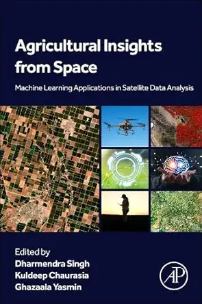 agricultural insights from space machine learning applications in satellite data analysis 1st edition