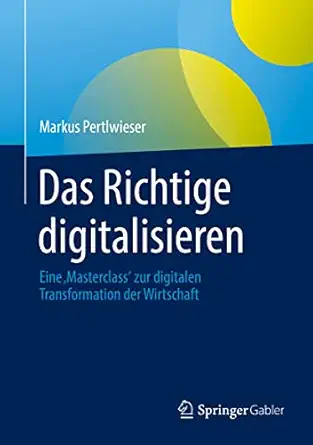 das richtige digitalisieren eine a masterclassa zur digitalen transformation der wirtschaft 1st edition