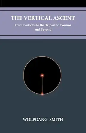 the vertical ascent from particles to the tripartite cosmos and beyond 1st edition wolfgang smith 1735967718,