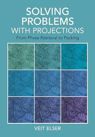 solving problems with projections from phase retrieval to packing 1st edition veit elser 1009475525,