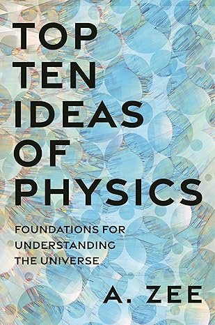 top ten ideas of physics foundations for understanding the universe 1st edition anthony zee 069122580x,