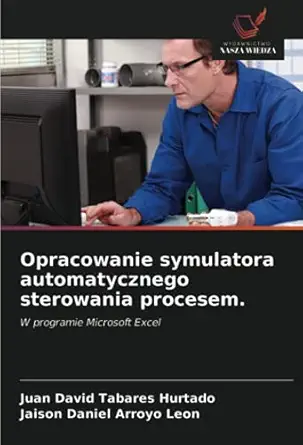 opracowanie symulatora automatycznego sterowania procesem w programie microsoft excel 1st edition juan david