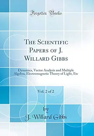 the scientific papers of j willard gibbs vol 2 of 2 dynamics vector analysis and multiple algebra