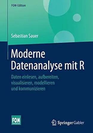 moderne datenanalyse mit r daten einlesen aufbereiten visualisieren modellieren und kommunizieren 1st edition