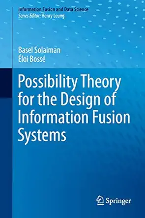 possibility theory for the design of information fusion systems 1st edition basel solaiman ,a loi bossa c