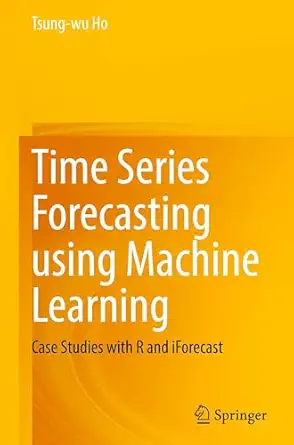 time series forecasting using machine learning case studies with r and iforecast 1st edition tsung wu ho