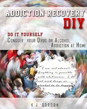 addiction recovery diy do it yourself conquer your drug or alcohol addiction at home 1st edition k j gordon