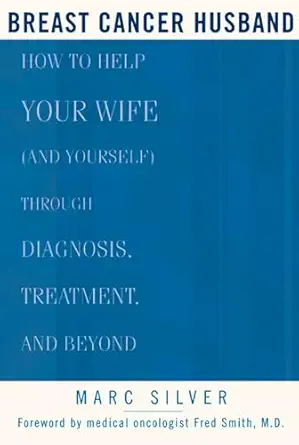 breast cancer husband how to help your wife during diagnosis treatment and beyond 1st edition marc silver