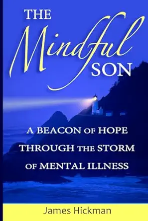 the mindful son a beacon of hope through the storm of mental illness 1st edition james l hickman 0985085630,