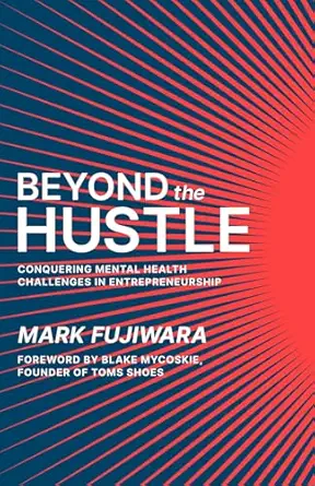 beyond the hustle conquering mental health challenges in entrepreneurship 1st edition mark fujiwara