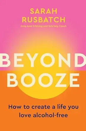 beyond booze how to create a life you love alcohol free 1st edition sarah rusbatch 1761500082, 978-1761500084