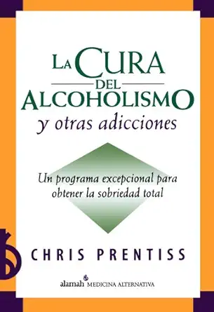 la cura del alcoholismo y otras adicciones/ alcoholism and addiction cure 1st edition chris prentiss