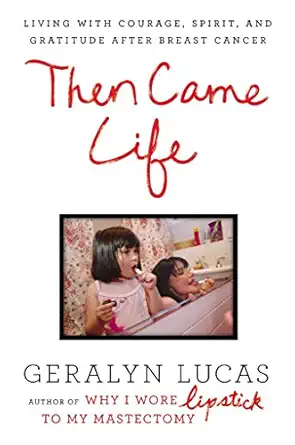 then came life living with courage spirit and gratitude after breast cancer 1st edition geralyn lucas