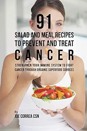 91 salad and meal recipes to prevent and treat cancer strengthen your immune system to fight cancer through