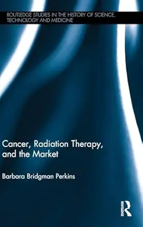 cancer radiation therapy and the market 1st edition barbara bridgman perkins 1138285242, 978-1138285248