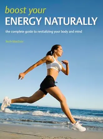 boost your energy naturally the complete guide to revitalizing your body and mind 1st edition beth maceoin