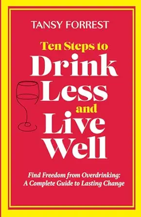 ten steps to drink less and live well find freedom from overdrinking a complete guide to lasting change 1st