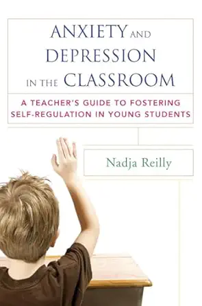 Anxiety And Depression In The Classroom A Teachers Guide To Fostering Self Regulation In Young Students
