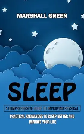sleep a comprehensive guide to improving physical 1st edition marshall green 1998927040, 978-1998927043
