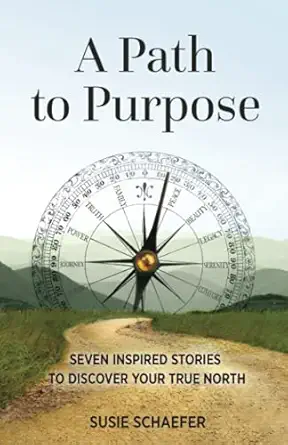 a path to purpose seven inspired stories to discover your true north 1st edition susie schaefer ,georgia faye