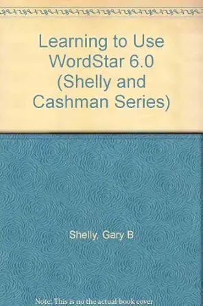 learning to use wordstar 6 0/with disk 1st edition gary b shelly ,thomas cashman ,gloria henderson