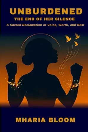 unburdened the end of her silence a sacred reclamation of voice worth and rest 1st edition mharia bloom