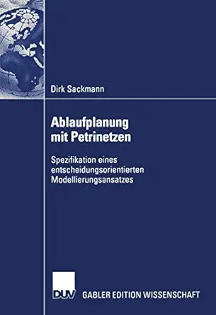 ablaufplanung mit petrinetzen spezifikation eines entscheidungsorientierten modellierungsansatzes 1st edition