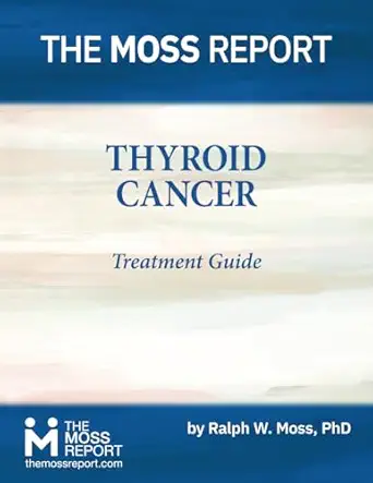 the moss report thyroid cancer treatment guide 1st edition ralph w moss phd 1881025969, 978-1881025962