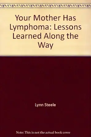 your mother has lymphoma lessons learned along the way 1st edition lynn steele 096671203x, 978-0966712032