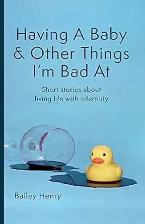 having a baby and other things im bad at short stories about living life with infertility 1st edition bailey
