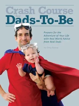 crash course for dads to be prepare for the adventure of your life with real world advice from real dads 1st