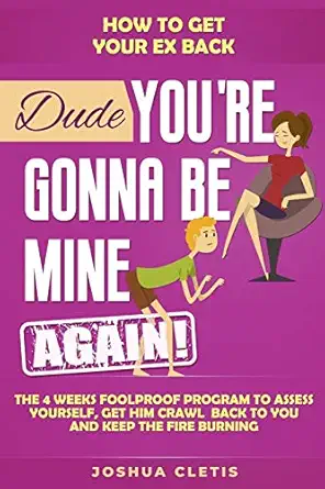 how to get your ex back dude youa re gonna be mine again the 4 weeks foolproof program to assess yourself get