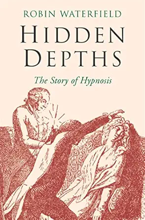 hidden depths the story of hypnosis 1st edition freelance writer and translator robin waterfield 1509848029,