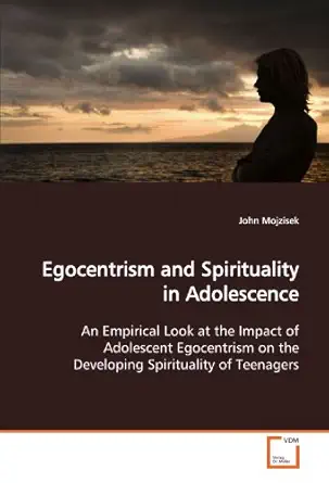 egocentrism and spirituality in adolescence an empirical look at the impact of adolescent egocentrism on the
