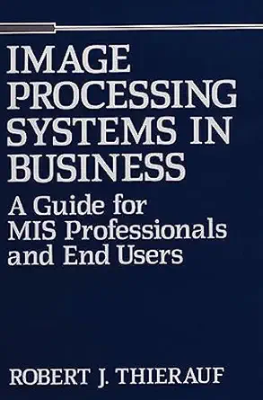 image processing systems in business a guide for mis professionals and end users 1st edition robert j