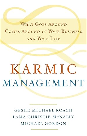 karmic management what goes around comes around in your business and your life 1st edition geshe michael