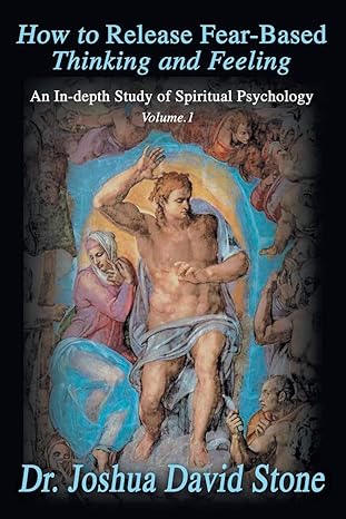 how to release fear based thinking and feeling an in depth study of spiritual psychology vol 1 1st edition