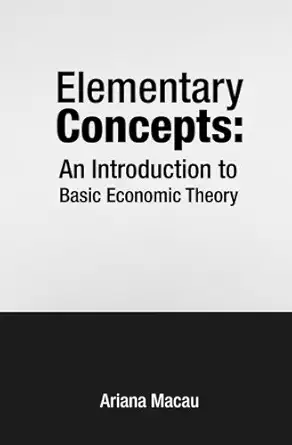 elementary concepts an introduction to basic economic theory 1st edition ariana macau 1500792950,
