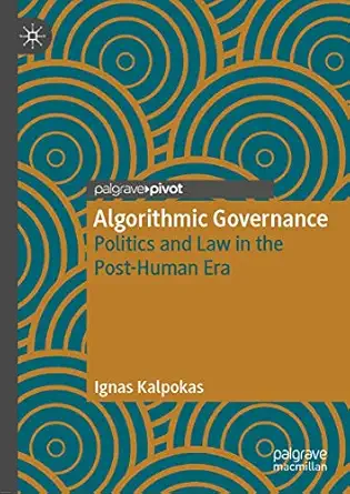 algorithmic governance politics and law in the post human era 1st edition ignas kalpokas 3030319210,