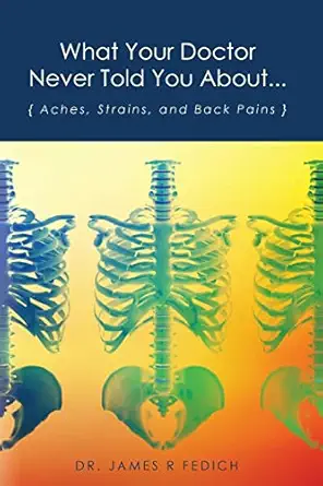 what your doctor never told you about aches strains and back pains 1st edition dr james r fedich ,shelby