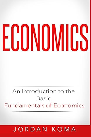 economics an introduction to the basic fundamentals of economics 1st edition jordan koma 1533398410,