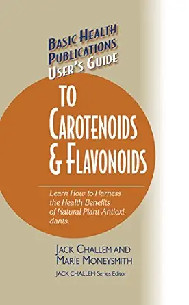 users guide to carotenoids and flavonoids learn how to harness the health benefits of natural plant