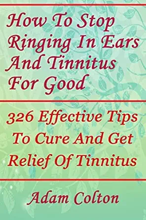 how to stop ringing in ears and tinnitus for good 326 effective tips to cure and get relief of tinnitus 1st