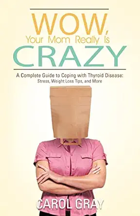wow your mom really is crazy a complete guide to coping with thyroid disease stress weight loss tips and more