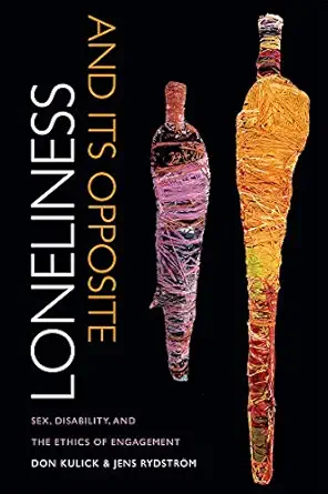 loneliness and its opposite sex disability and the ethics of engagement 1st edition don kulick ,jens rydstra