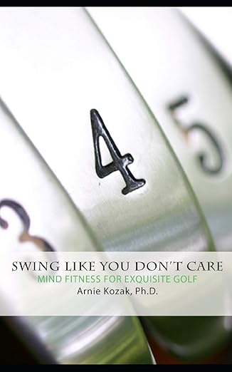 swing like you dont care mind fitness for exquisite golf 1st edition arnie kozak 1660122783, 978-1660122783