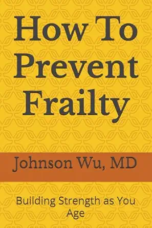 how to prevent frailty building strength as you age 1st edition dr johnson wu 1998740056, 978-1998740055