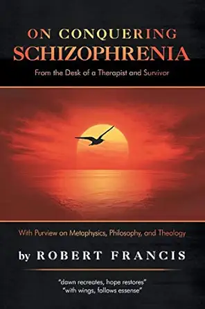 on conquering schizophrenia from the desk of a therapist and survivor 1st edition robert francis 1532069901,