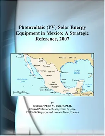photovoltaic solar energy equipment in mexico a strategic reference 2007 1st edition philip m parker